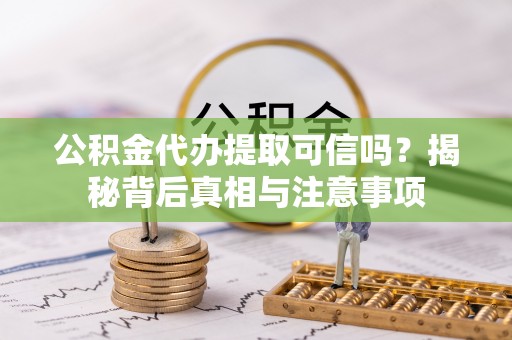 滦县公积金代办提取可信吗？揭秘背后真相与注意事项