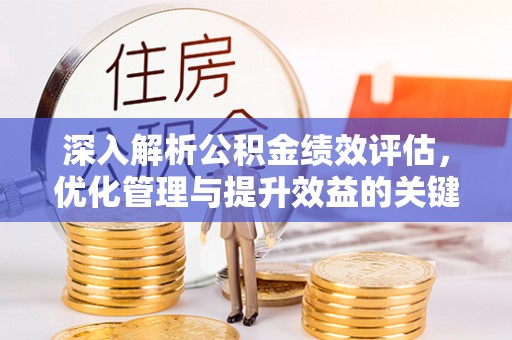 滦县深入解析公积金绩效评估，优化管理与提升效益的关键路径