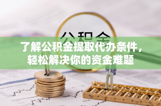 滦县了解公积金提取代办条件，轻松解决你的资金难题