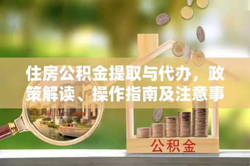 滦县住房公积金提取与代办，政策解读、操作指南及注意事项