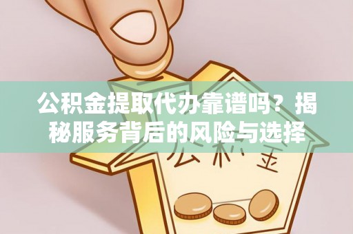 滦县公积金提取代办靠谱吗？揭秘服务背后的风险与选择
