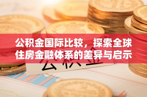 滦县公积金国际比较，探索全球住房金融体系的差异与启示