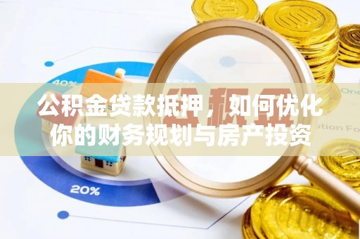 滦县公积金贷款抵押，如何优化你的财务规划与房产投资