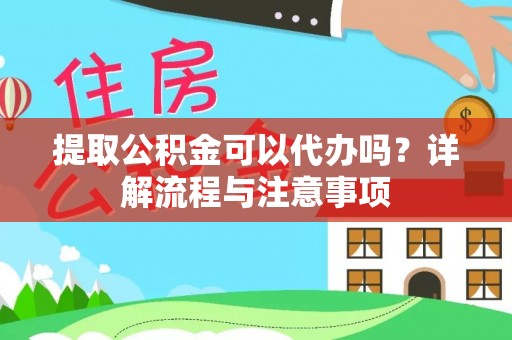 滦县提取公积金可以代办吗？详解流程与注意事项