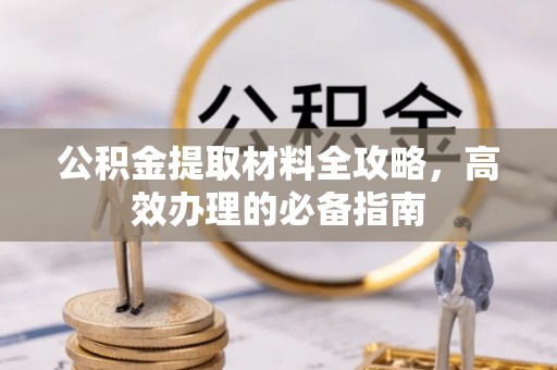 滦县公积金提取材料全攻略，高效办理的必备指南