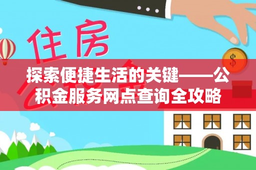 滦县探索便捷生活的关键——公积金服务网点查询全攻略