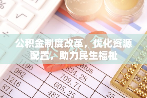 滦县公积金制度改革，优化资源配置，助力民生福祉