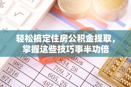 滦县轻松搞定住房公积金提取，掌握这些技巧事半功倍