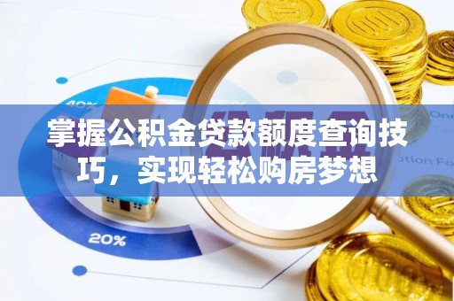 滦县掌握公积金贷款额度查询技巧，实现轻松购房梦想