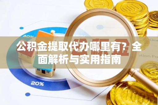 滦县公积金提取代办哪里有？全面解析与实用指南