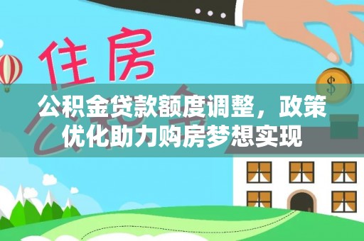 滦县公积金贷款额度调整，政策优化助力购房梦想实现