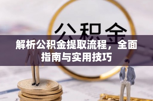 滦县解析公积金提取流程，全面指南与实用技巧