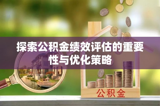 滦县探索公积金绩效评估的重要性与优化策略