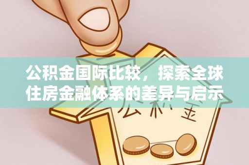 滦县公积金国际比较，探索全球住房金融体系的差异与启示
