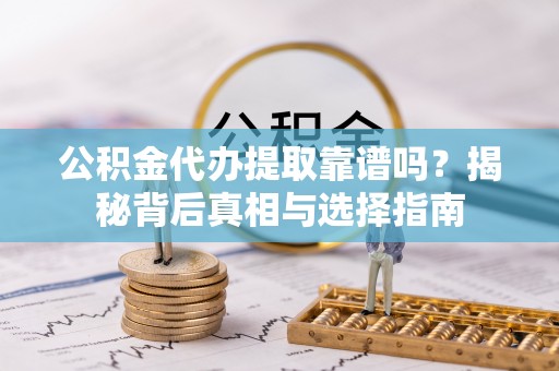 滦县公积金代办提取靠谱吗？揭秘背后真相与选择指南