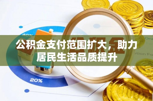 滦县公积金支付范围扩大，助力居民生活品质提升