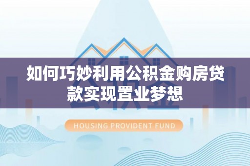 滦县如何巧妙利用公积金购房贷款实现置业梦想