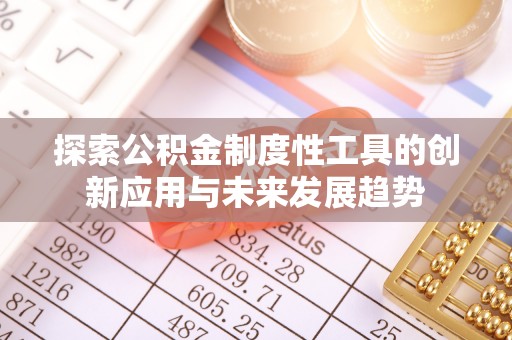 滦县探索公积金制度性工具的创新应用与未来发展趋势