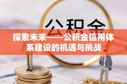 滦县探索未来——公积金信用体系建设的机遇与挑战