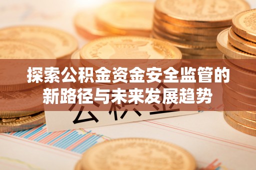 滦县探索公积金资金安全监管的新路径与未来发展趋势