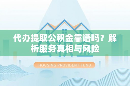 滦县代办提取公积金靠谱吗？解析服务真相与风险