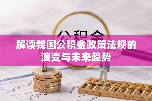 滦县解读我国公积金政策法规的演变与未来趋势