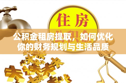 滦县公积金租房提取，如何优化你的财务规划与生活品质