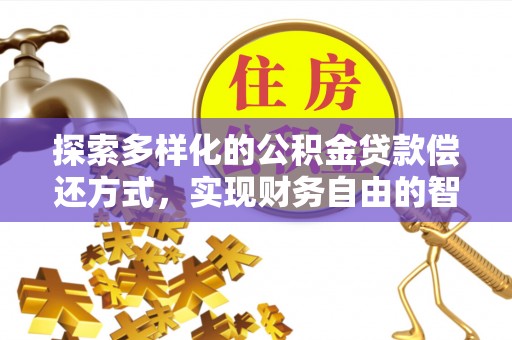滦县探索多样化的公积金贷款偿还方式，实现财务自由的智慧选择