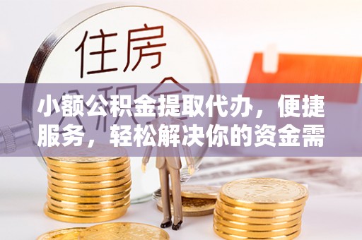 滦县小额公积金提取代办，便捷服务，轻松解决你的资金需求