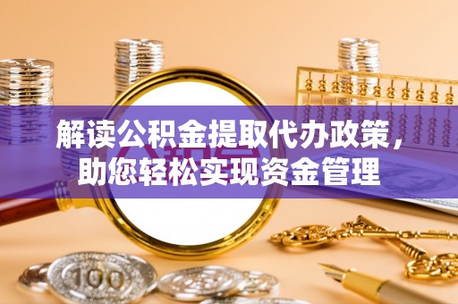 滦县解读公积金提取代办政策，助您轻松实现资金管理
