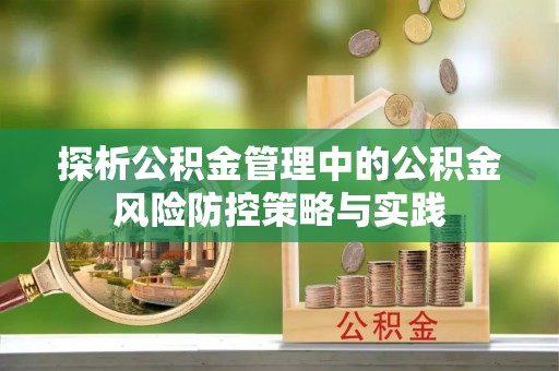滦县探析公积金管理中的公积金风险防控策略与实践