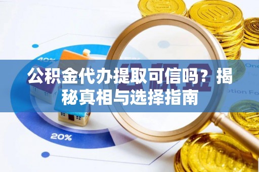 滦县公积金代办提取可信吗？揭秘真相与选择指南