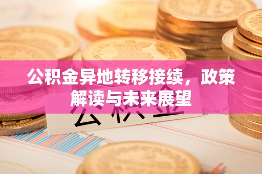 滦县公积金异地转移接续，政策解读与未来展望