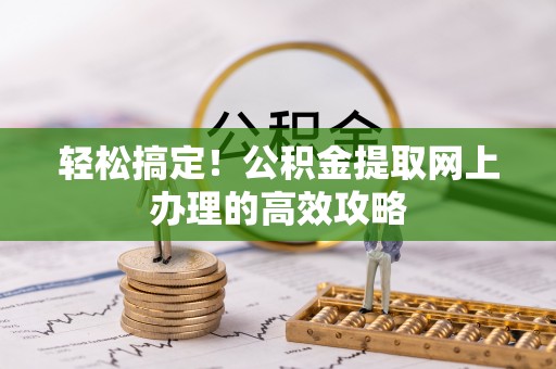 滦县轻松搞定！公积金提取网上办理的高效攻略