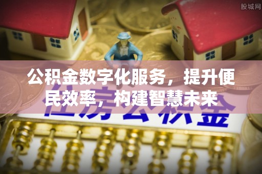 滦县公积金数字化服务，提升便民效率，构建智慧未来