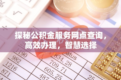 滦县探秘公积金服务网点查询，高效办理，智慧选择