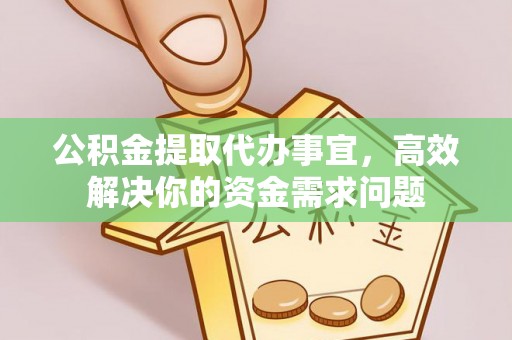 滦县公积金提取代办事宜，高效解决你的资金需求问题