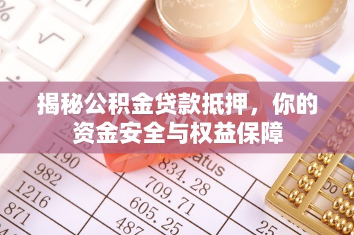 滦县揭秘公积金贷款抵押，你的资金安全与权益保障