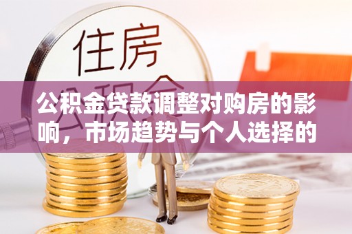 滦县公积金贷款调整对购房的影响，市场趋势与个人选择的深度解析