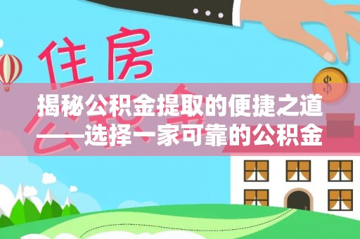 滦县揭秘公积金提取的便捷之道——选择一家可靠的公积金提取代办公司