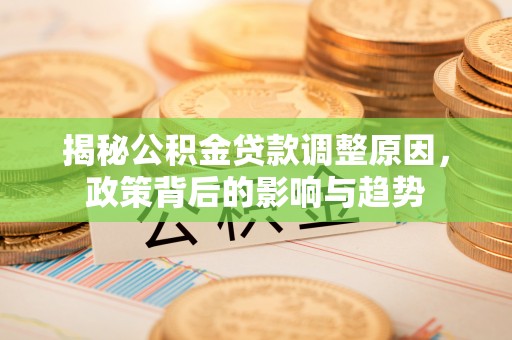 滦县揭秘公积金贷款调整原因，政策背后的影响与趋势
