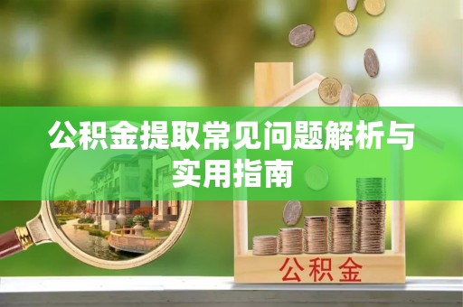 滦县公积金提取常见问题解析与实用指南