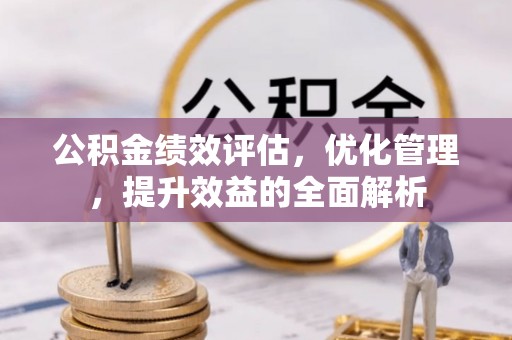 滦县公积金绩效评估，优化管理，提升效益的全面解析