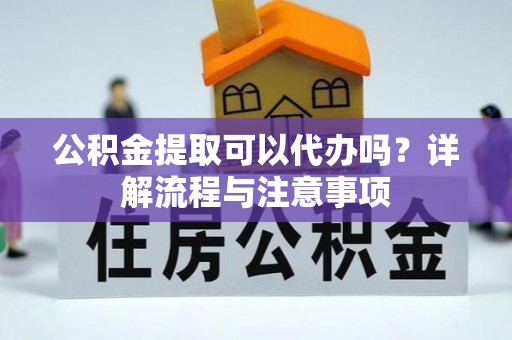 滦县公积金提取可以代办吗？详解流程与注意事项