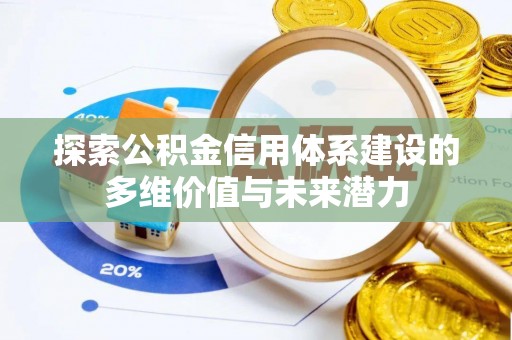 滦县探索公积金信用体系建设的多维价值与未来潜力
