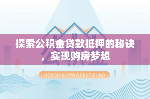 滦县探索公积金贷款抵押的秘诀，实现购房梦想