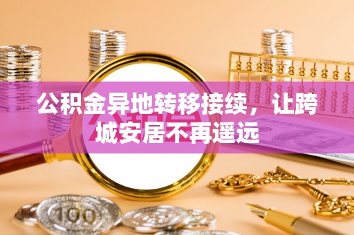 滦县公积金异地转移接续，让跨城安居不再遥远
