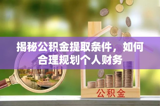 滦县揭秘公积金提取条件，如何合理规划个人财务
