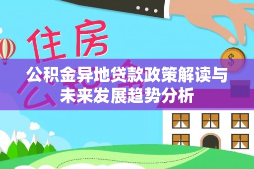 滦县公积金异地贷款政策解读与未来发展趋势分析