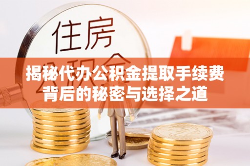 滦县揭秘代办公积金提取手续费背后的秘密与选择之道